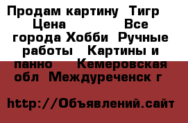 Продам картину “Тигр“ › Цена ­ 15 000 - Все города Хобби. Ручные работы » Картины и панно   . Кемеровская обл.,Междуреченск г.